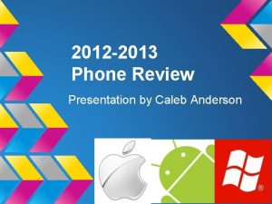 2012 2013 Phone Review Presentation by Caleb Anderson