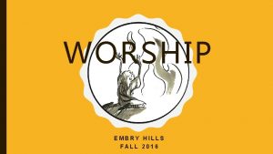 WORSHIP EMBRY HILLS FALL 2016 COURSE GOALS Understand