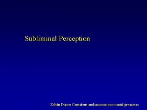 Subliminal Perception Zoltn Dienes Conscious and unconscious mental