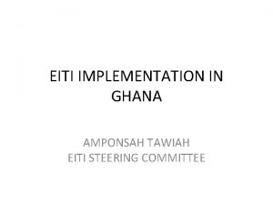 EITI IMPLEMENTATION IN GHANA AMPONSAH TAWIAH EITI STEERING