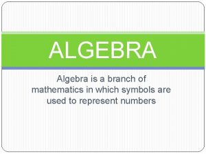 ALGEBRA Algebra is a branch of mathematics in