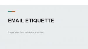 EMAIL ETIQUETTE For young professionals in the workplace