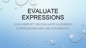 EVALUATE EXPRESSIONS I CAN SIMPLIFY OR EVALUATE ALGEBRAIC