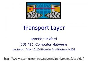 Transport Layer Jennifer Rexford COS 461 Computer Networks