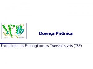 Doena Prinica Encefalopatias Espongiformes Transmissveis TSE Introduo Prion