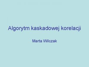 Algorytm kaskadowej korelacji Marta Wilczak O czym mowa