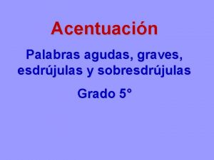 Acentuacin Palabras agudas graves esdrjulas y sobresdrjulas Grado