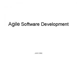Agile Software Development JASS 2006 Agenda JASS 2006