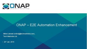 ONAP E 2 E Automation Enhancement Milind Jalwadi