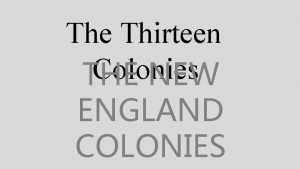 The Thirteen Colonies THE NEW ENGLAND COLONIES The