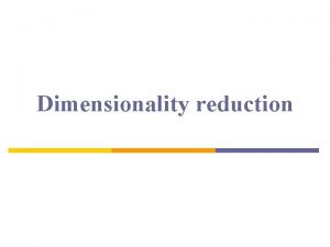 Dimensionality reduction Why dimensionality reduction n Some features
