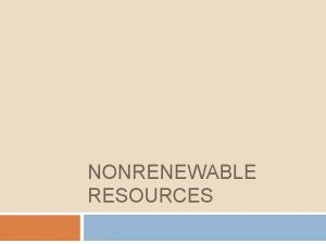 NONRENEWABLE RESOURCES RenewableNonrenewable Energy 1 Nonrenewable the energy
