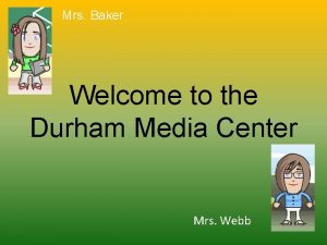 Mrs Baker Welcome to the Durham Media Center