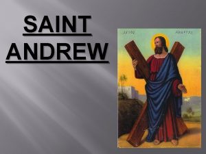 SAINT ANDREW St Andrew was born in Bethsaida