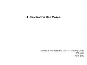 Authorization Use Cases Identity and Authorization Services Working