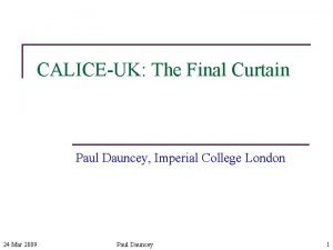 CALICEUK The Final Curtain Paul Dauncey Imperial College