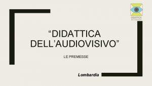 DIDATTICA DELLAUDIOVISIVO LE PREMESSE Lombardia LE SCUOLE DOVE