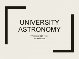 UNIVERSITY ASTRONOMY Professor Don Figer Introduction 1 Course
