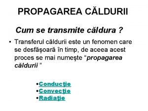 PROPAGAREA CLDURII Cum se transmite cldura Transferul cldurii