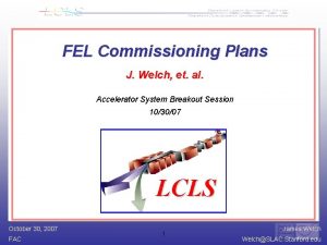 FEL Commissioning Plans J Welch et al Accelerator