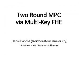 Two Round MPC via MultiKey FHE Daniel Wichs
