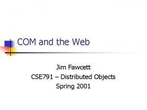 COM and the Web Jim Fawcett CSE 791