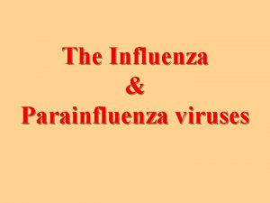 The Influenza Parainfluenza viruses Orthomyxoviridae Paramyxoviridae Classification Family