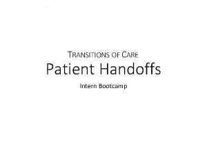 TRANSITIONS OF CARE Patient Handoffs Intern Bootcamp IPASS