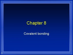 Chapter 8 Covalent bonding 1 Covalent Bonding A