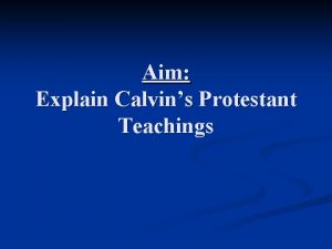 Aim Explain Calvins Protestant Teachings Calvin Formalizes Protestant