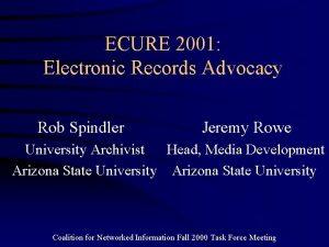 ECURE 2001 Electronic Records Advocacy Rob Spindler Jeremy