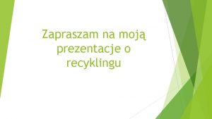 Zapraszam na moj prezentacje o recyklingu Co to