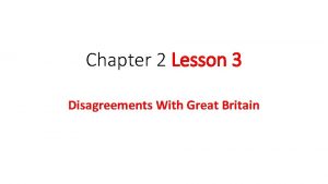 Chapter 2 Lesson 3 Disagreements With Great Britain