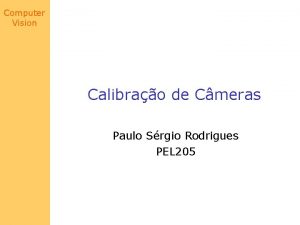 Computer Vision Calibrao de Cmeras Paulo Srgio Rodrigues