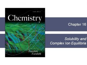 Chapter 16 Solubility and Complex Ion Equilibria Section