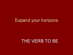 Expand your horizons THE VERB TO BE Statements