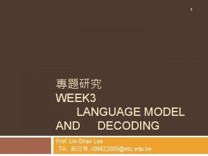 1 WEEK 3 LANGUAGE MODEL AND DECODING Prof