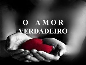 O AMOR VERDADEIRO O A M O R