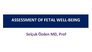 ASSESSMENT OF FETAL WELLBEING Seluk zden MD Prof