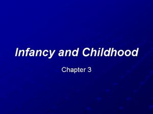 Infancy and Childhood Chapter 3 Objectives Describe the