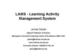 LAMS Learning Activity Management System James Dalziel Adjunct