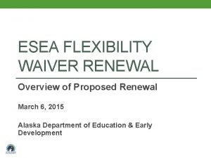 ESEA FLEXIBILITY WAIVER RENEWAL Overview of Proposed Renewal