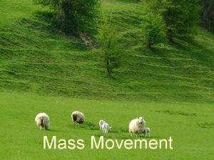 Mass Movement Mass movements is the term used