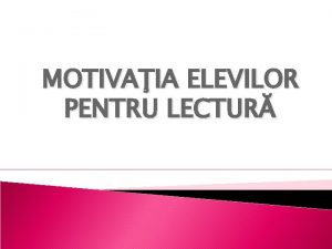 MOTIVAIA ELEVILOR PENTRU LECTUR Aceast afirmaie invit nvtorii