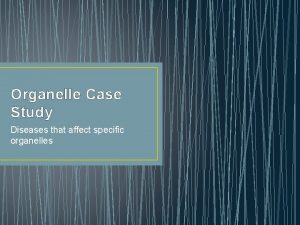 Organelle Case Study Diseases that affect specific organelles