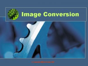 Image Conversion Copyright William Rowan 2007 Objectives By