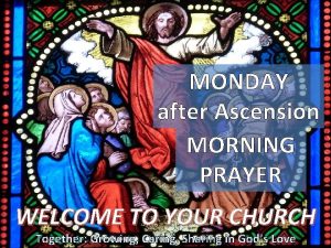 MONDAY after Ascension MORNING PRAYER WELCOME TO YOUR