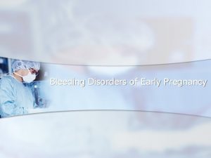 Bleeding Disorders of Early Pregnancy Bleeding Disorders of