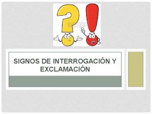 SIGNOS DE INTERROGACIN Y EXCLAMACIN SIGNOS DE INTERROGACIN