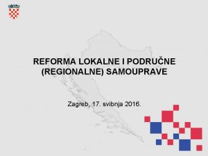 REFORMA LOKALNE I PODRUNE REGIONALNE SAMOUPRAVE Zagreb 17